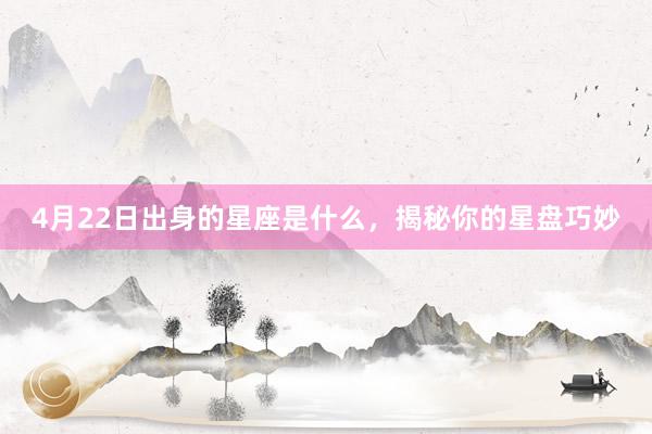 4月22日出身的星座是什么，揭秘你的星盘巧妙