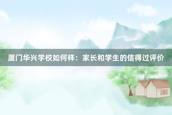 厦门华兴学校如何样：家长和学生的信得过评价