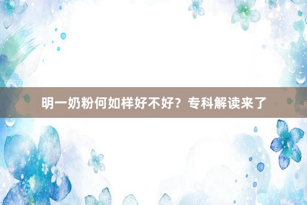 明一奶粉何如样好不好？专科解读来了