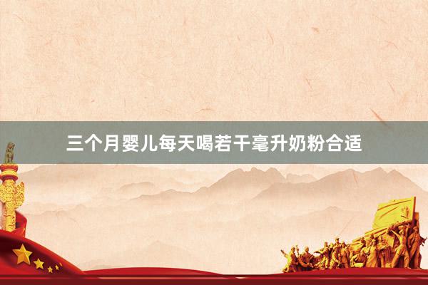三个月婴儿每天喝若干毫升奶粉合适